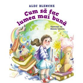 Cum sa fac lumea mai buna - Alec Blenche, editura Univers