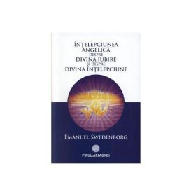 Intelepciunea angelica despre divina iubire si despre divina intelepciune - Emanuel Swedenborg, editura Firul Ariadnei