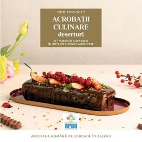 Acrobatii culinare ale mamelor curajoase in lupta cu alergiile alimentare. Deserturi Vol.3 - Asociatia Romana de Educatie in Alergii, Editura Creator