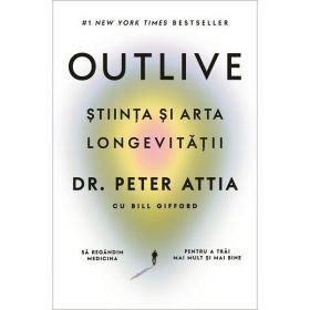 Outlive. Stiinta si Arta Longevitatii - Peter Attia, Bill Gifford, Editura Lifestyle