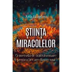 Stiinta miracolelor. O metoda de transformare pentru fiecare dintre noi - Ana Sandrea, editura Philobia