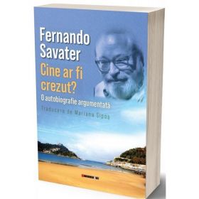 Cine Ar Fi Crezut? O Autobiografie Argumentata - Fernando Savater, Editura Eikon