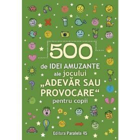 500 De Idei Amuzante Ale Jocului Adevar Sau Provocare Pentru Copii, Editura Paralela 45