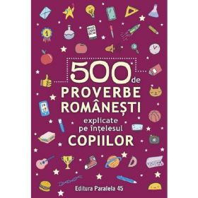 500 De Proverbe Romanesti Explicate Pe Intelesul Copiilor Ed.2, Editura Paralela 45