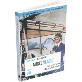 Aurel Vlaicu. Cu ochii plini de praf de stele - Dan-Silviu Boerescu, editura Neverland