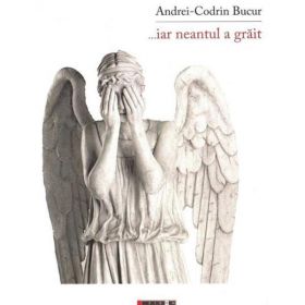 ...Iar Neantul a Grait - Andrei-Codrin Bucur, editura Eikon