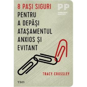 8 Pasi Siguri Pentru A Depasi Atasamentul Anxios si Evitant - Tracy Crossley, Editura Trei