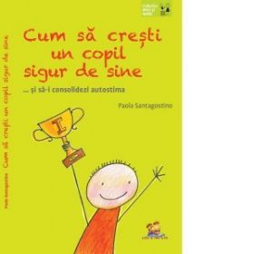 Cum sa cresti un copil sigur de sine ... si sa-i consolidezi autostima