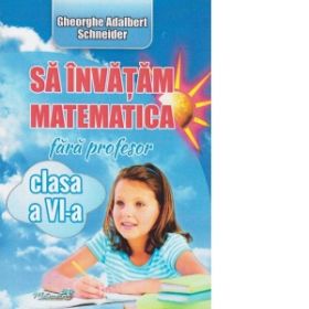 Sa invatam matematica fara profesor clasa a VI-a