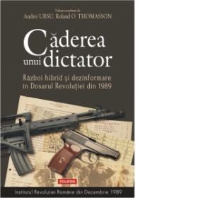 Caderea unui dictator. Razboi hibrid si dezinformare in Dosarul Revolutiei din 1989