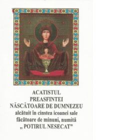 Acatistul Preasfintei Nascatoare de Dumnezeu alcatuit in cinstea icoanei sale facatoare de minuni, numita &amp;quot;Potirul nesecat&amp;quot;