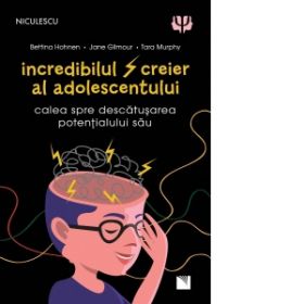 Incredibilul creier al adolescentului. Calea spre descatusarea potentialului sau