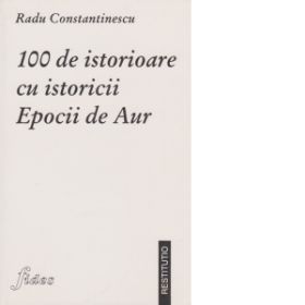 100 istorioare cu istoricii Epocii de Aur