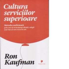 Cultura serviciilor superioare. Metoda confirmata prin care sa va incantati clientii, colegii si pe toti cei care va ies in cale