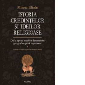 Istoria credintelor si ideilor religioase. Volumul IV: De la epoca marilor descoperiri geografice pina in prezent