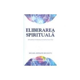 Eliberarea spirituala. Implinirea potentialului sufletului tau - Michael Bernard Beckwith