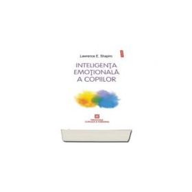 Inteligenta emotionala a copiilor. Jocuri si recomandari pentru un EQ ridicat - Lawrence Shapiro