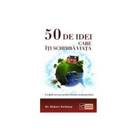 50 de idei care iti schimba viata - Un ghid necesar pentru fericire si prosperitate (Robert Anthony)