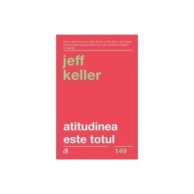 Atitudinea este totul. Schimba-ti atitudinea... si iti vei schimba viata! Editia a V-a - Jeff Keller