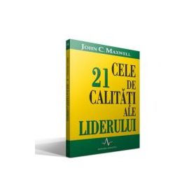 CELE 21 DE CALITATI ALE LIDERULUI - John C. Maxwell