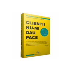 CLIENTII NU-MI DAU PACE Schimbarea atitudinilor iti imbunatateste rezultatele si iti creste castigurile - Shelle Rose Charvet