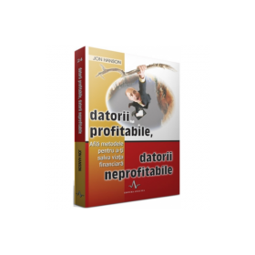 DATORII PROFITABILE, DATORII NEPROFITABILE - Afla metodele pentru a-ti salva viata financiara - Jon Hanson
