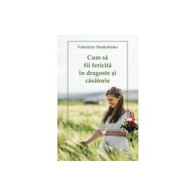Cum sa fii fericita in dragoste si casatorie - Valentina Moskalenko