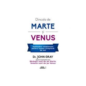 Dincolo de Marte si Venus. Aptitudini relationale pentru lumea complexa de azi - Dr. John Gray