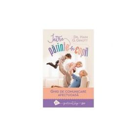 Intre parinte si copil. Ghid de comunicare afectuoasa - Haim G. Ginott