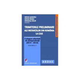 Trimiterile preliminare ale instantelor din Romania la CJUE. Culegere adnotata de jurisprudenta (2014-2016). Volumul 5 - Mihai Sandru