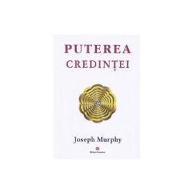 Puterea miraculoasa a mintii tale, volumul 3. Puterea credintei - Joseph Murphy