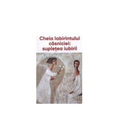 Cheia labirintului casniciei: supletea iubirii - Ieromonah Benedict Stancu