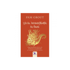 De la recunostinta la bani. Experimenteaza 30 de zile de bucurie nestramutata si recunostinta fara rezerve - Pam Grout