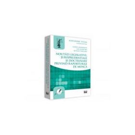 Noutati legislative, jurisprudentiale si doctrinare privind raporturile de munca - Alexandru Ticlea, Laura Georgescu, Ilie Dumitru, Mitica Purcaru