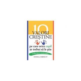 10 valori crestine pe care orice copil ar trebui sa le stie. Un ghid practic pentru familii - Donna J. Habenicht