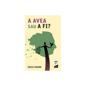 A AVEA sau A FI? - Erich Fromm. Traducere de Octavian Cocos