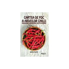 Cartea de foc a ardeilor chilli. Prezentare, conservare, retete culinare - David Floyd