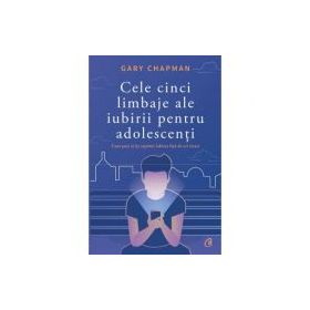 Cele cinci limbaje ale iubirii pentru adolescenti. Cum poti sa iti exprimi iubirea fata de cei tineri - Gary Chapman