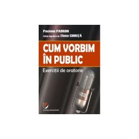 Cum vorbim in public. Exercitii de oratorie - Paciano Padron
