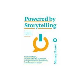 Powered by Storytelling. Cum sa extragi, sa construiesti si sa prezinti povesti care iti vor transforma comunicarea in afaceri - Murray Nossel