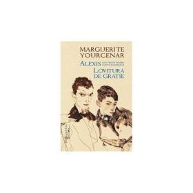 Alexis sau Tratat despre lupta zadarnica. Lovitura de gratie - Marguerite Yourcenar