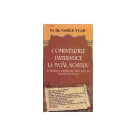 Comentarii patristice la Tatal Nostru. Perspectiva morala - Vasile Vlad