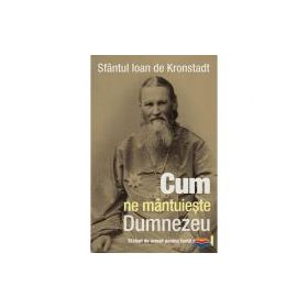 Cum ne mantuieste Dumnezeu. Sfaturi de urmat pentru toata vremea - sf. Ioan de Kronstadt