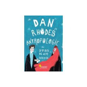 Antropologie si o suta de alte povestiri - Dan Rhodes