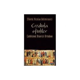Credinta sfintilor. Catehismul Bisericii Ortodoxe - sf. Nicolae Velimirovici