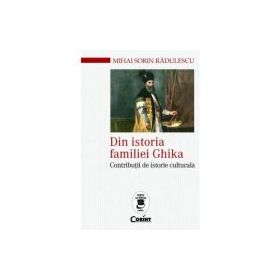 Din istoria familiei Ghika. Contributii de istorie culturala - Mihai Sorin Radulescu