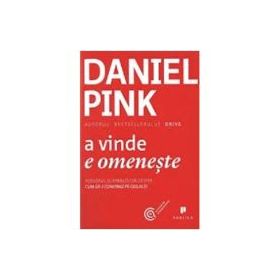 A vinde e omeneste. Adevarul surprinzator despre cum sa-i convingi pe ceilalti - Daniel Pink