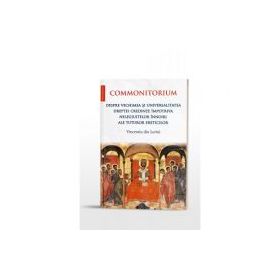 Commonitorium. Despre vechimea si universalitatea dreptei credinte impotriva nelegiuitelor innoiri ale tuturor ereticilor - Vincentiu din Lerini
