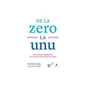 De la zero la unu. Note despre startupuri sau cum sa construiesti viitorul - Blake Masters