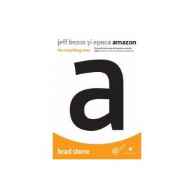 Jeff Bezos si epoca Amazon. The everything store - Brad Stone